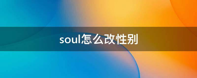 soul怎么改性别 soul怎么改性别改不了