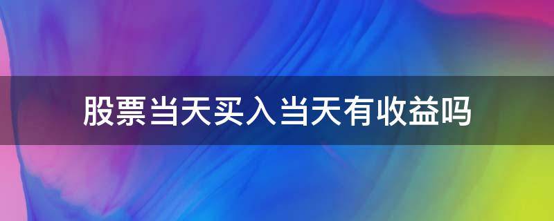 股票当天买入当天有收益吗 股票买入当天有收益吗