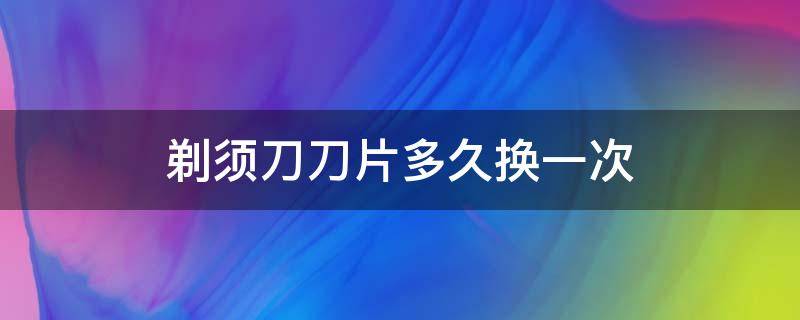 剃须刀刀片多久换一次 飞科剃须刀刀片多久换一次