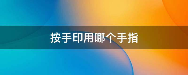 按手印用哪个手指 党员按手印用哪个手指