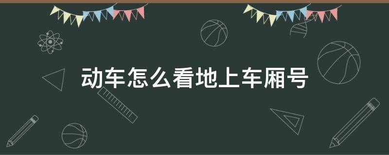 动车怎么看地上车厢号（动车车厢号看地上什么标志）