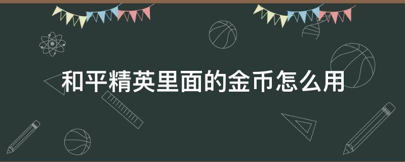 和平精英里面的金币怎么用（和平精英里面的金币怎么用来买衣服）