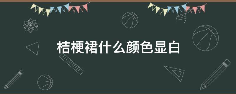 桔梗裙什么颜色显白 桔梗裙适合什么身材