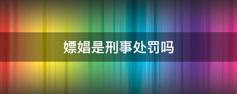 嫖娼是刑事处罚吗 嫖娼罚款属于刑事处罚吗