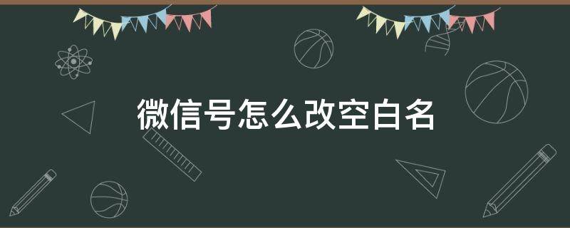 微信号怎么改空白名（微信号怎么改成空白名）