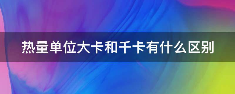 热量单位大卡和千卡有什么区别 消耗300千卡什么概念