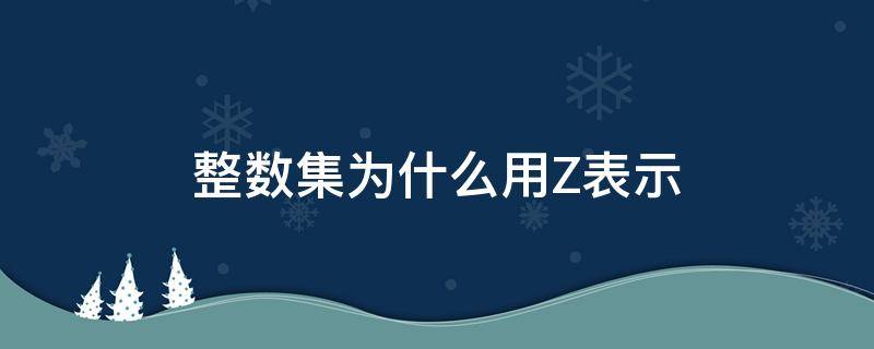 整数集为什么用Z表示（整数集为啥用z表示）