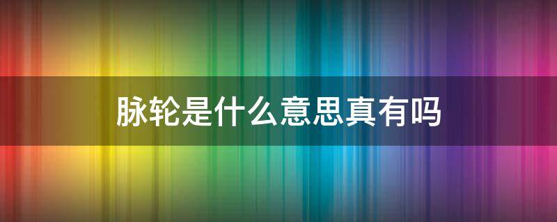 脉轮是什么意思真有吗 人体脉轮是什么意思