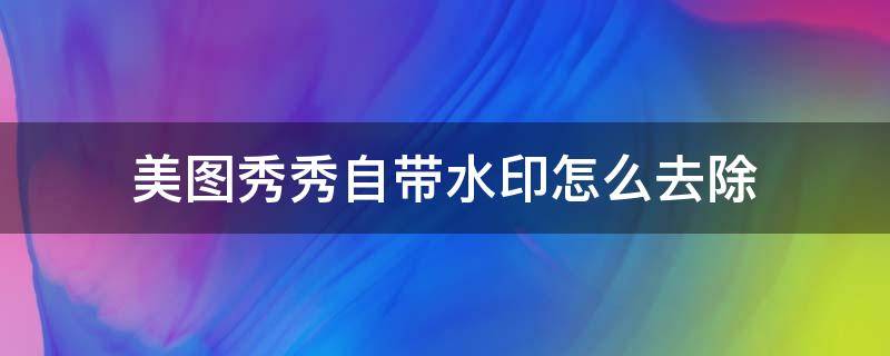 美图秀秀自带水印怎么去除 用美图秀秀怎么去除水印