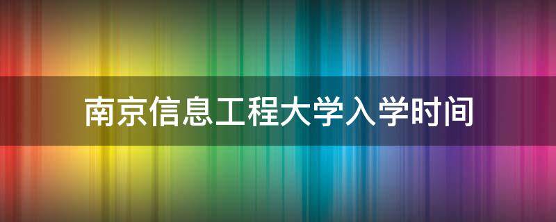 南京信息工程大学入学时间 南京信息工程大学新生开学时间