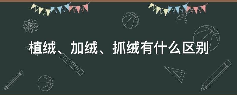 植绒、加绒、抓绒有什么区别 抓绒和植绒哪个好