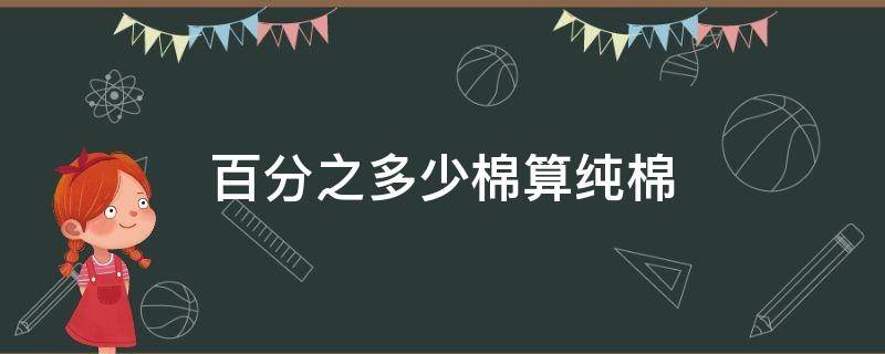 百分之多少棉算纯棉（纯棉的比例是要达到百分之多少的棉才叫纯棉）