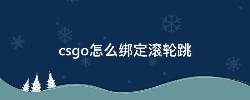 csgo怎么绑定滚轮跳 csgo怎么绑定滚轮跳加空格跳