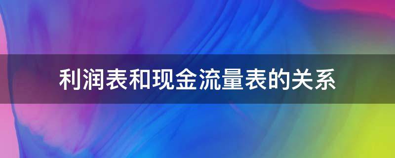 利润表和现金流量表的关系（利润表和现金流量表的关系利润表和现金流量表）