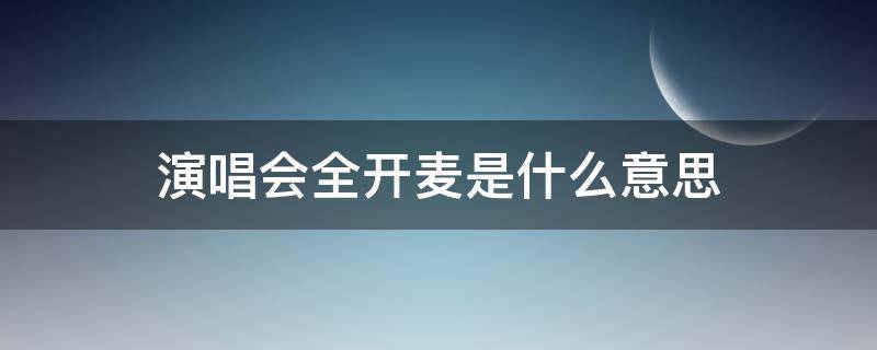 演唱会全开麦是什么意思（什么叫全开麦演唱）