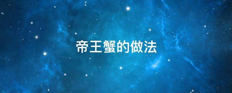 帝王蟹的做法（帝王蟹的做法步骤）