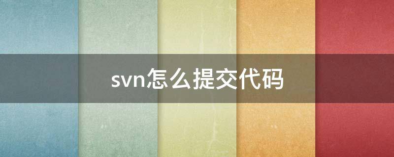 svn怎么提交代码 svn 提交