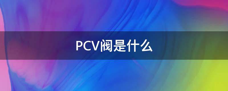 PCV阀是什么 电厂pcv阀是什么