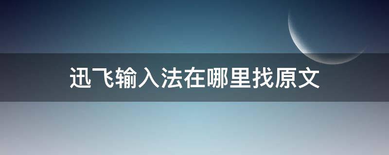 迅飞输入法在哪里找原文 迅迅飞输入法下载