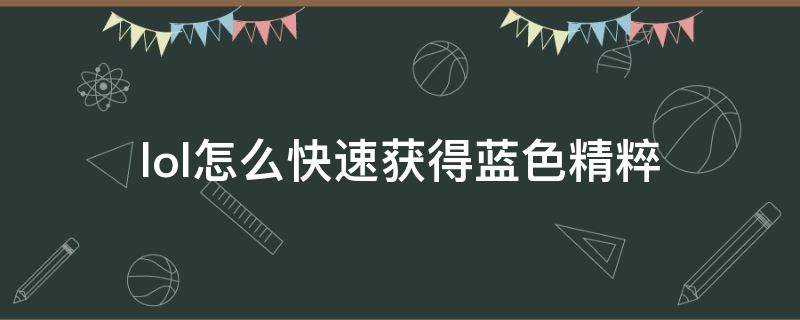 lol怎么快速获得蓝色精粹 lol怎么快速获得蓝色精粹2021