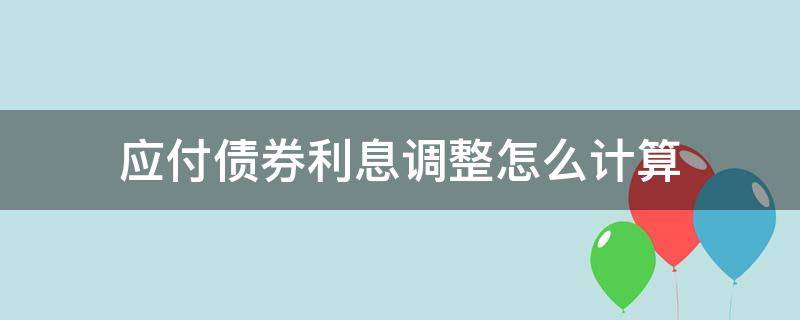 应付债券利息调整怎么计算 应付债券利息调整计算公式