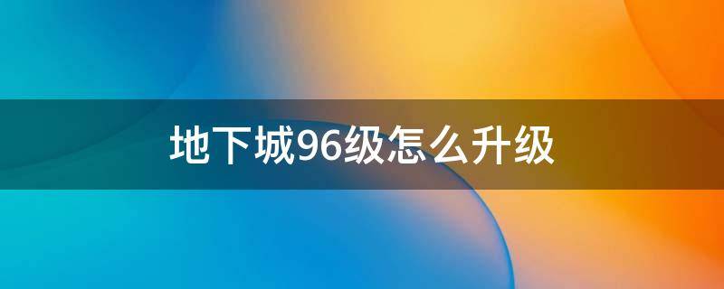 地下城96级怎么升级 地下城96级怎么升级快