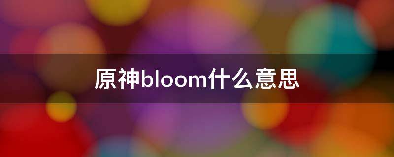 原神bloom什么意思（原神bloom是啥）