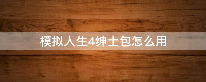 模拟人生4绅士包怎么用（模拟人生4绅士包怎么用假阳具）