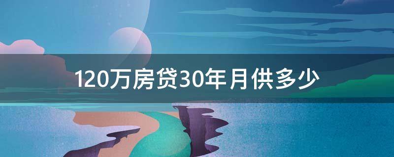 120万房贷30年月供多少（120万房贷30年月供多少钱）