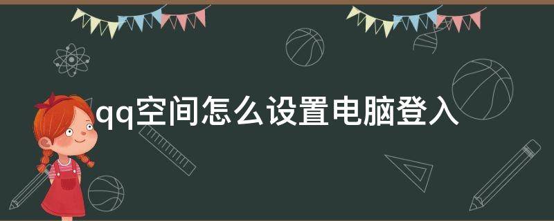 qq空间怎么设置电脑登入（怎么在qq空间登录里QQ）