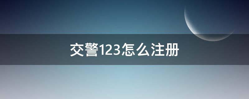 交警123怎么注册 交警123123怎么注册不了