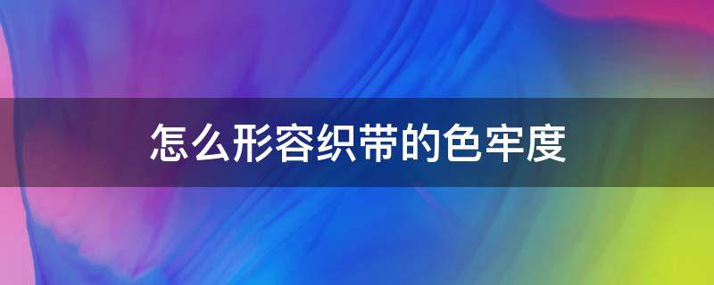 怎么形容织带的色牢度 纺织品色牢度大全