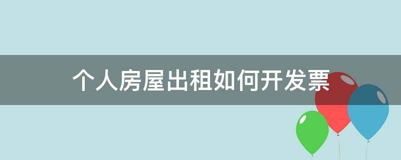 个人房屋出租如何开发票（个人房屋出租开发票税率）