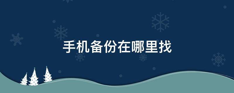 手机备份在哪里找（oppo手机备份在哪里找）