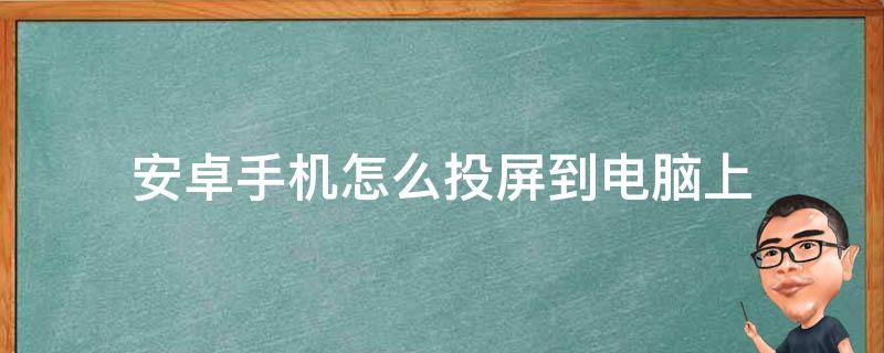 安卓手机怎么投屏到电脑上（安卓投屏到电脑）