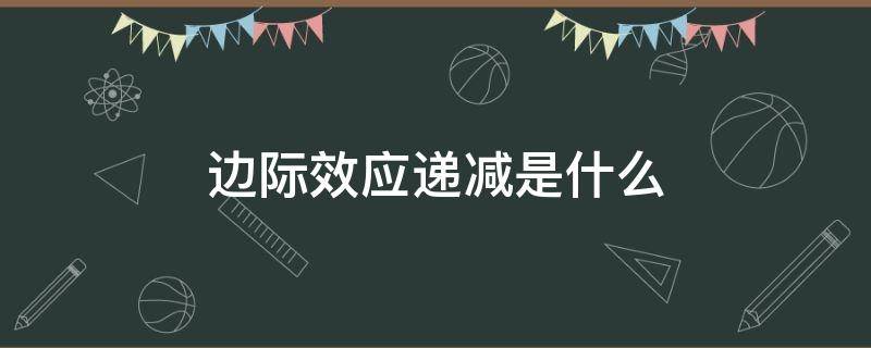 边际效应递减是什么 边际效应递减是什么课的