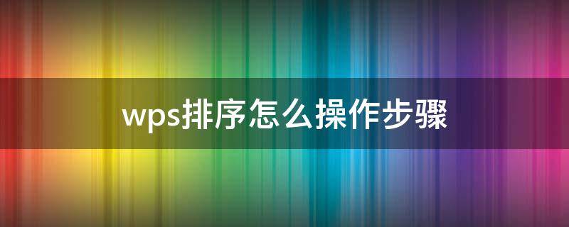 wps排序怎么操作步骤（wps文档排序怎么操作步骤）