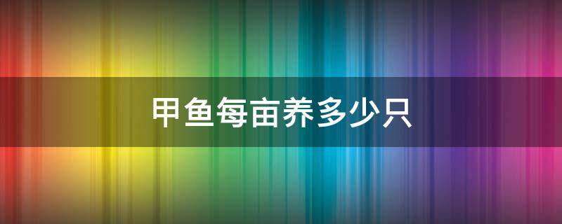 甲鱼每亩养多少只 甲鱼一亩能养多少只