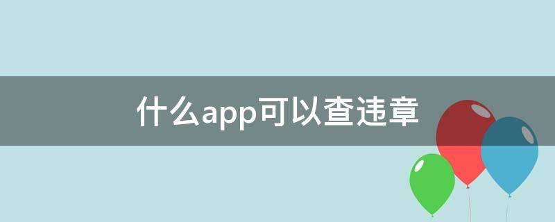 什么app可以查违章（什么app可以查违章交罚款）