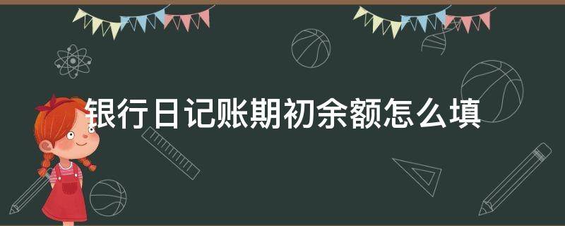 银行日记账期初余额怎么填 日记账的期初余额怎么写