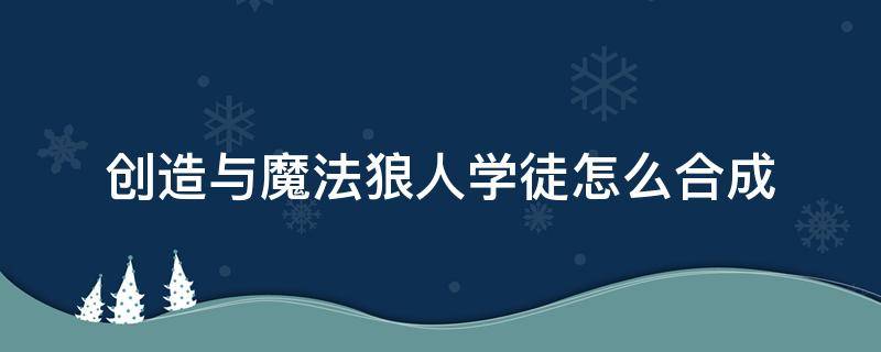 创造与魔法狼人学徒怎么合成 创造与魔法狼人学徒怎么合成视频?