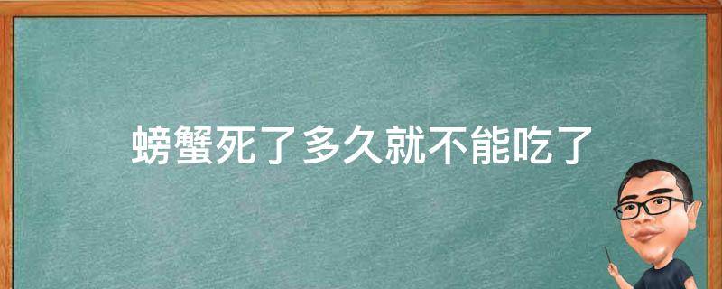 螃蟹死了多久就不能吃了（螃蟹死了多久就不可以吃了）