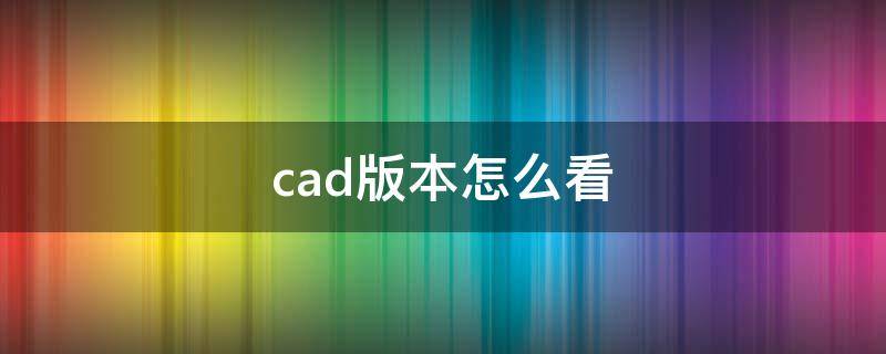 cad版本怎么看 怎样看cad版本