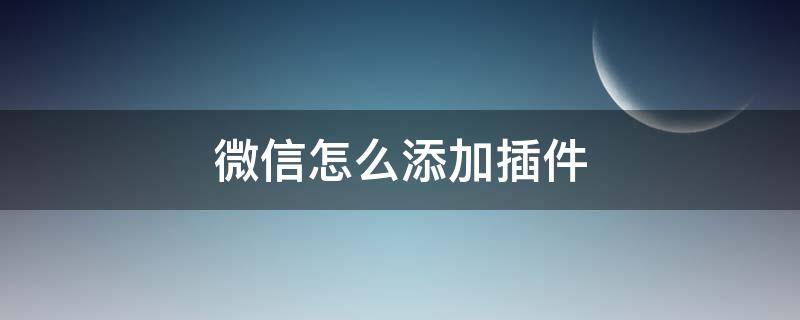 微信怎么添加插件（微信怎么添加插件在桌面上）