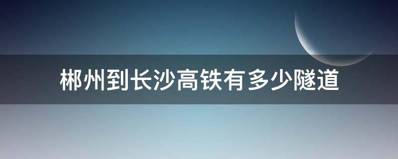 郴州到长沙高铁有多少隧道（郴州最长隧道）