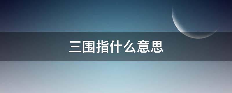 三围指什么意思（三围指的什么意思）