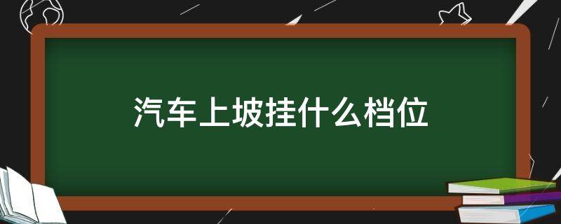 汽车上坡挂什么档位 自动挡汽车上坡挂什么档位