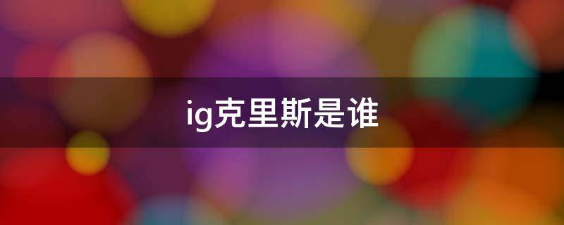 ig克里斯是谁 ig克里斯微博叫什么