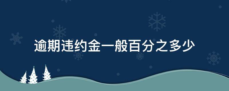 逾期违约金一般百分之多少 逾期违约金一般是多少