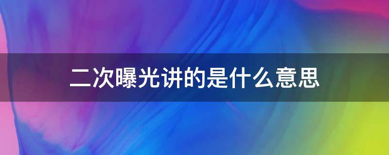 二次曝光讲的是什么意思 二次曝光讲的是什么内容